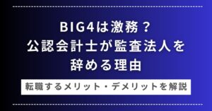 BIG4は激務？公認会計士が監査法人を辞める理由